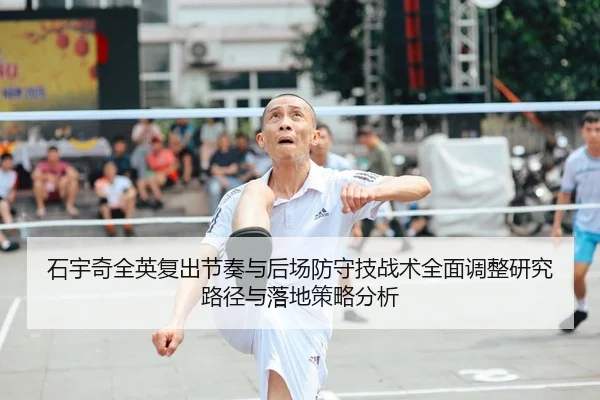 石宇奇全英复出节奏与后场防守技战术全面调整研究路径与落地策略分析